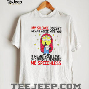 Minion my silence doesn’t mean I agree with you it means your level of stupidity rendered me speechless shirt