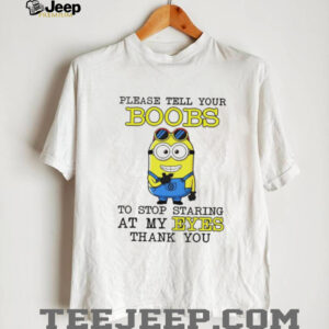 Minion please tell your boobs to stop staring at my eyes thank you shirt