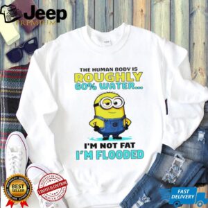 Minion the human body is roughly 60 water I’m not fat I’m flooded shirt