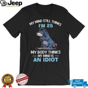 My Mind Thinks I’m 25 But My Body Thinks My Mind Is An Idiot Eeyore T Shirt My Mind Thinks I’m 25 But My Body Thinks My Mind Is An Idiot Eeyore T Shirt