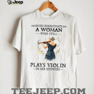 Never Underestimate A Woman Playing Violin In Her Seventies Tee Never Underestimate A Woman Playing Violin In Her Seventies Tee
