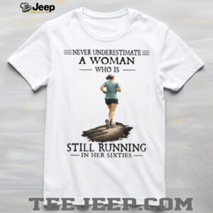 Never Underestimate A Woman Who Is Still Running In Her Sixties T Shirt