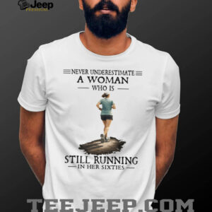 Never Underestimate A Woman Who Is Still Running In Her Sixties T Shirt