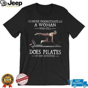 Never Underestimate A Woman Who Still Does Pilates In Her Seventies T Shirt