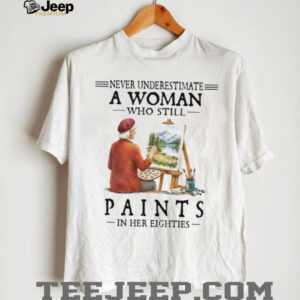 Never Underestimate A Woman Who Still Paints in her Eighties Tee Never Underestimate A Woman Who Still Paints in her Eighties Tee