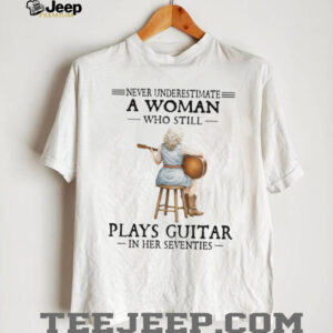 Never Underestimate A Woman Who Still Plays Guitar In Her Seventies T Shirt Never Underestimate A Woman Who Still Plays Guitar In Her Seventies T Shirt