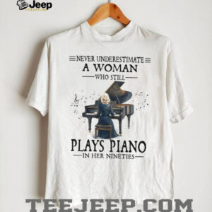 Never Underestimate A Woman Who Still Plays Piano In Her Nineties T Shirt Never Underestimate A Woman Who Still Plays Piano In Her Nineties T Shirt