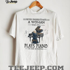 Never Underestimate A Woman Who Still Plays Piano In Her Seventies Tee Never Underestimate A Woman Who Still Plays Piano In Her Seventies Tee