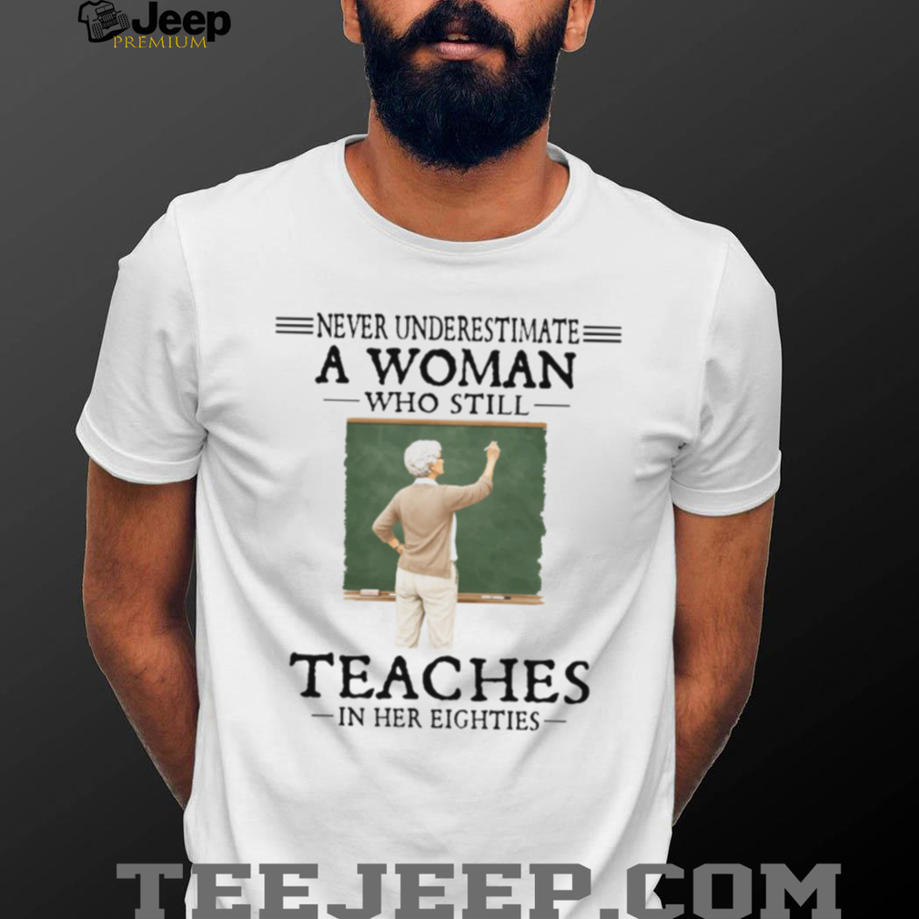 Never Underestimate A Woman Who Still Teaches In Her Eighties Retired Teacher T Shirt Never Underestimate A Woman Who Still Teaches In Her Eighties Retired Teacher T Shirt