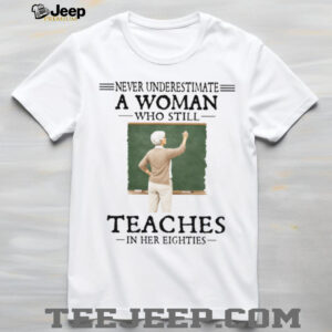 Never Underestimate A Woman Who Still Teaches In Her Eighties Retired Teacher T Shirt