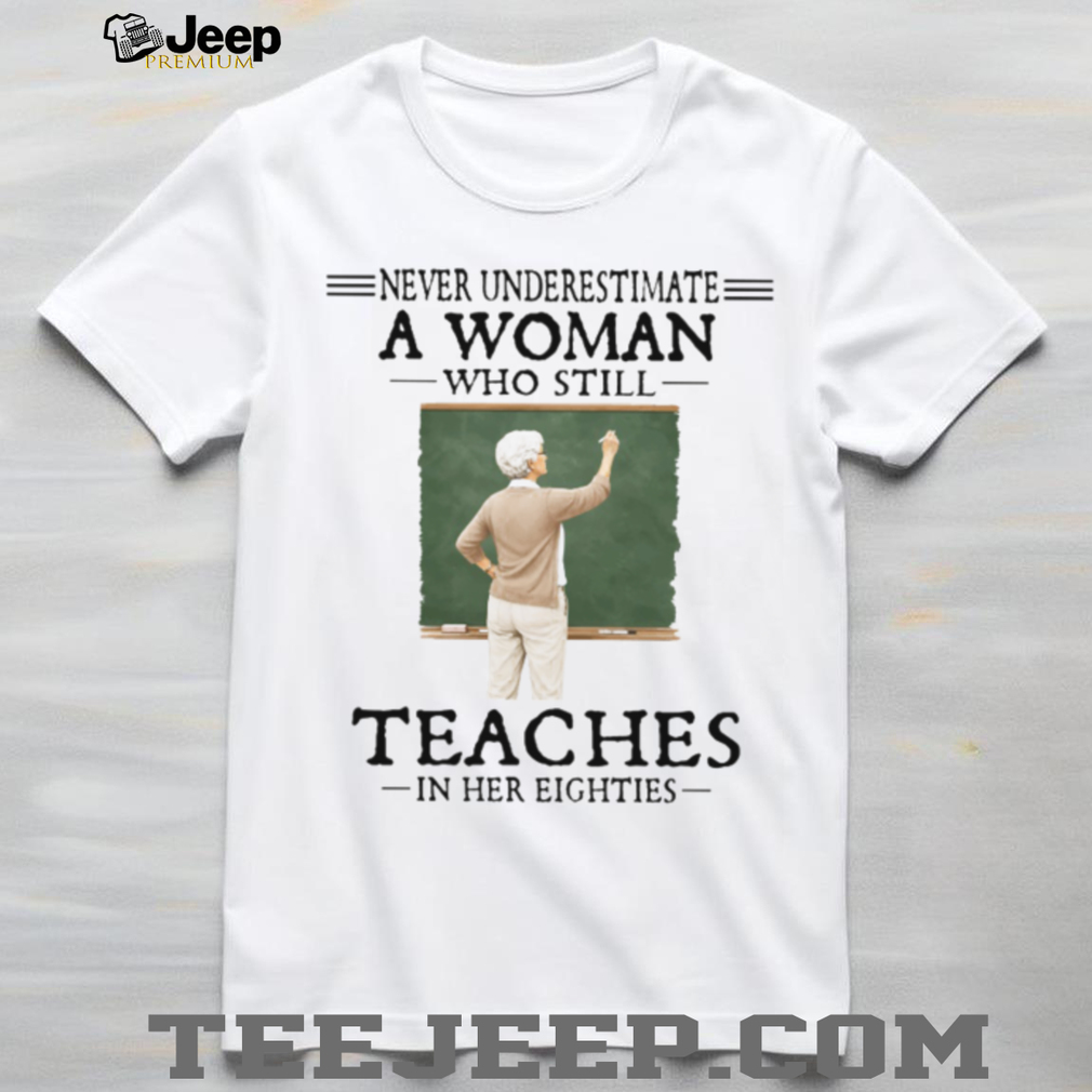 Never Underestimate A Woman Who Still Teaches In Her Eighties Retired Teacher T Shirt Never Underestimate A Woman Who Still Teaches In Her Eighties Retired Teacher T Shirt