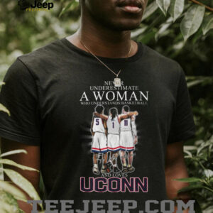 Never Underestimate A Woman Who Understands Basketball And Loves UConn T Shirt