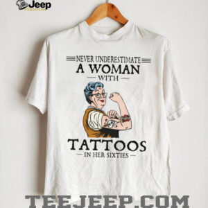 Never Underestimate A Woman With Tattoos In Her Sixties Strong Lady T Shirt Never Underestimate A Woman With Tattoos In Her Sixties Strong Lady T Shirt