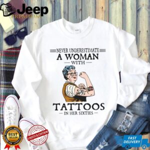 Never Underestimate A Woman With Tattoos In Her Sixties Strong Lady T Shirt