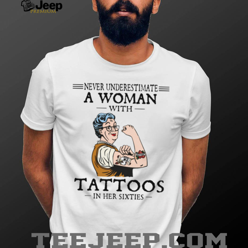 Never Underestimate A Woman With Tattoos In Her Sixties Strong Lady T Shirt Never Underestimate A Woman With Tattoos In Her Sixties Strong Lady T Shirt
