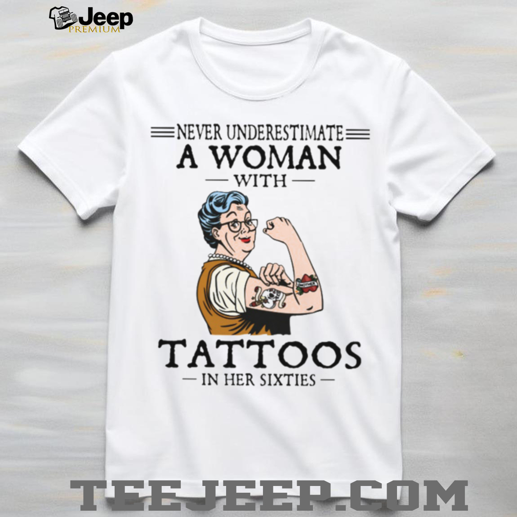 Never Underestimate A Woman With Tattoos In Her Sixties Strong Lady T Shirt Never Underestimate A Woman With Tattoos In Her Sixties Strong Lady T Shirt