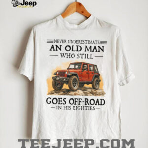Never Underestimate An Old Man Off Roading In His Eighties Shirt Never Underestimate An Old Man Off Roading In His Eighties Shirt