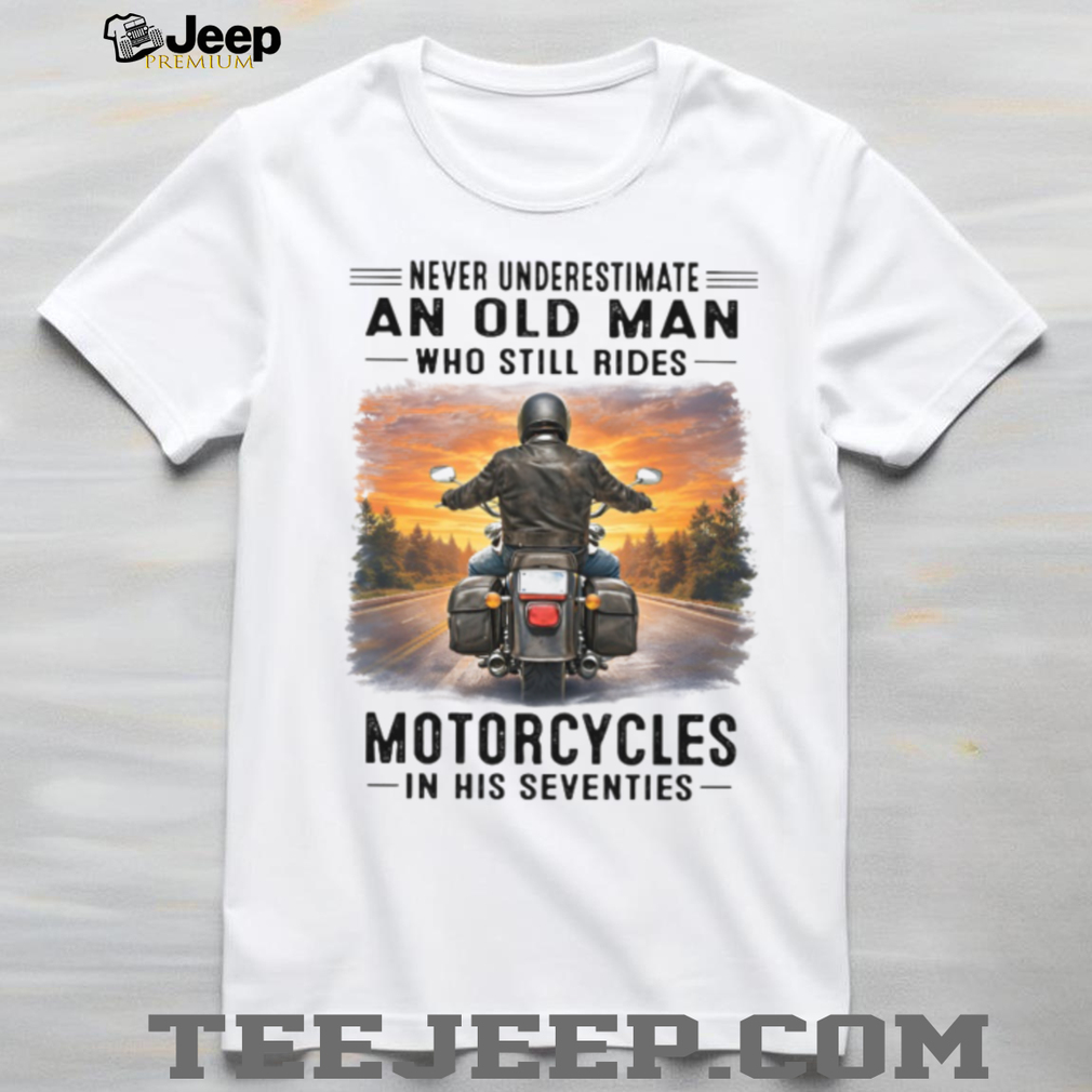 Never Underestimate An Old Man Riding Motorcycles Tee Never Underestimate An Old Man Riding Motorcycles Tee