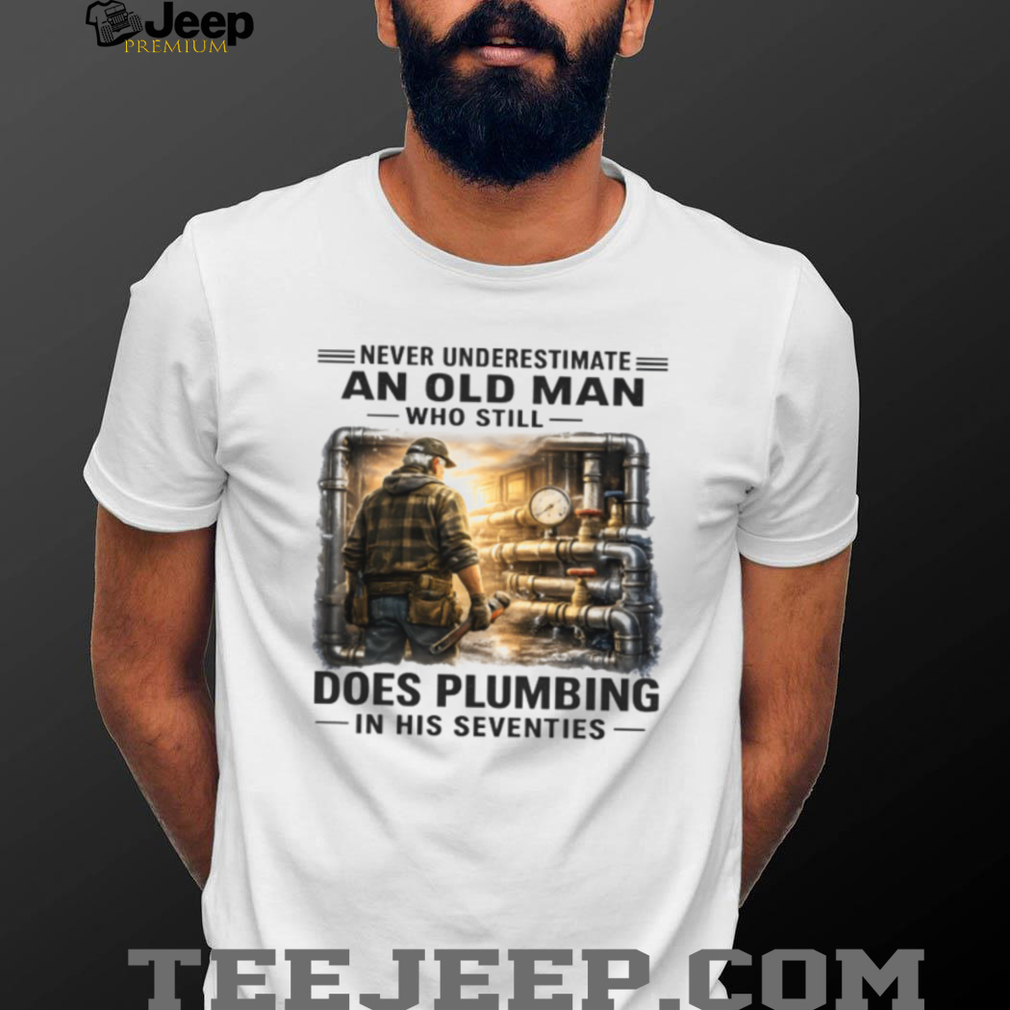 Never Underestimate An Old Man Who Does Plumbing Shirt Never Underestimate An Old Man Who Does Plumbing Shirt