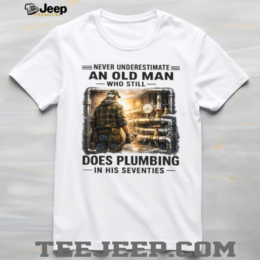 Never Underestimate An Old Man Who Does Plumbing Shirt Never Underestimate An Old Man Who Does Plumbing Shirt