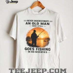 Never Underestimate An Old Man Who Goes Fishing In His Seventies T Shirt Never Underestimate An Old Man Who Goes Fishing In His Seventies T Shirt