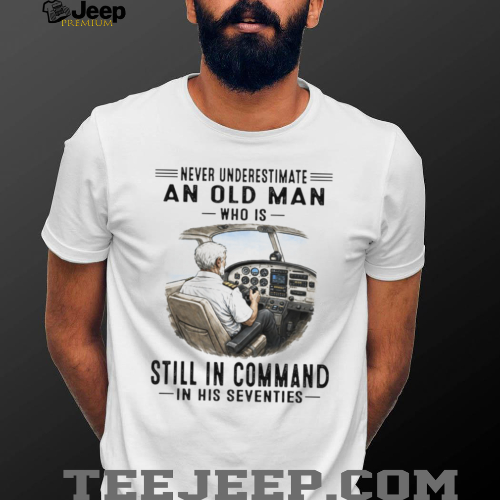 Never Underestimate An Old Man Who Is Still In Command Pilot Shirt Never Underestimate An Old Man Who Is Still In Command Pilot Shirt