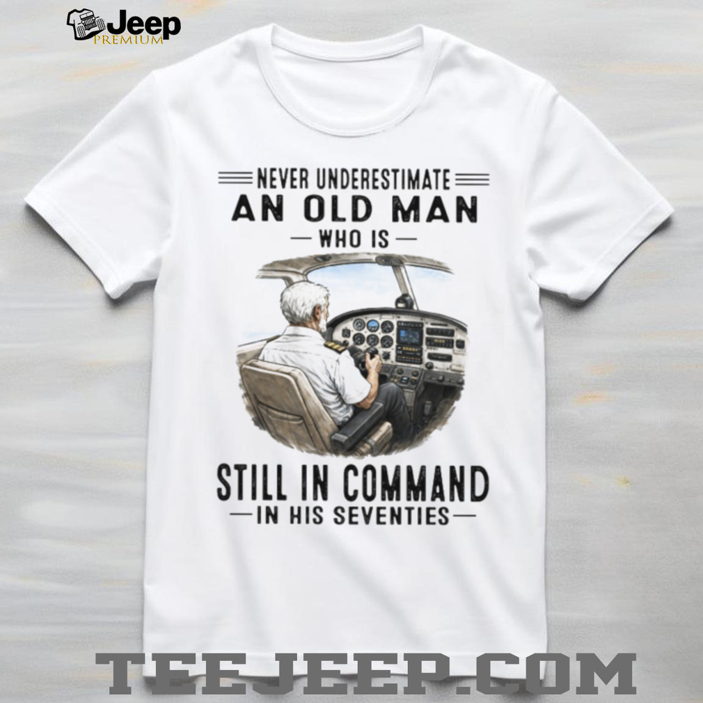 Never Underestimate An Old Man Who Is Still In Command Pilot Shirt Never Underestimate An Old Man Who Is Still In Command Pilot Shirt