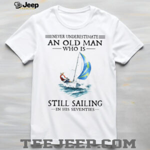 Never Underestimate An Old Man Who Is Still Sailing In His Seventies T Shirt