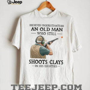 Never Underestimate An Old Man Who Shoots Clays In His Eighties Shirt Never Underestimate An Old Man Who Shoots Clays In His Eighties Shirt