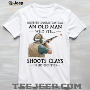 Never Underestimate An Old Man Who Shoots Clays In His Eighties Shirt