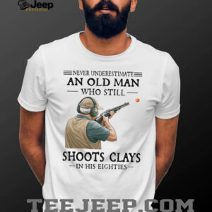 Never Underestimate An Old Man Who Shoots Clays In His Eighties Shirt