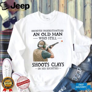 Never Underestimate An Old Man Who Shoots Clays In His Eighties Shirt