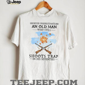 Never Underestimate An Old Man Who Shoots Trap In His Seventies T Shirt Never Underestimate An Old Man Who Shoots Trap In His Seventies T Shirt
