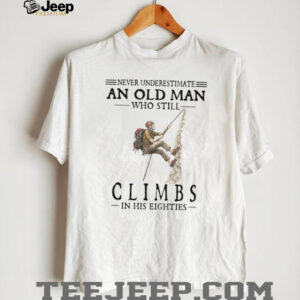 Never Underestimate An Old Man Who Still Climbs In His Eighties T Shirt Never Underestimate An Old Man Who Still Climbs In His Eighties T Shirt