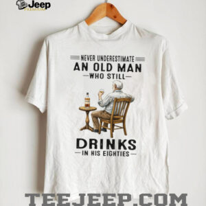 Never Underestimate An Old Man Who Still Drinks In His Eighties Whiskey Lover T Shirt Never Underestimate An Old Man Who Still Drinks In His Eighties Whiskey Lover T Shirt