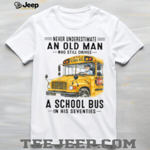 Never Underestimate An Old Man Who Still Drives A School Bus 70s T Shirt Never Underestimate An Old Man Who Still Drives A School Bus 70s T Shirt