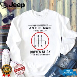 Never Underestimate An Old Man Who Still Drives Stick In His Eighties Shirt