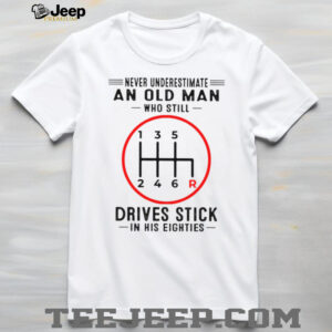 Never Underestimate An Old Man Who Still Drives Stick In His Eighties Shirt