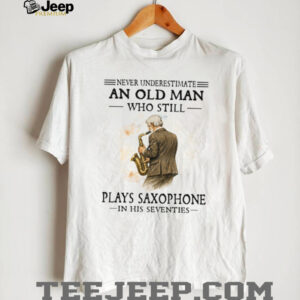 Never Underestimate An Old Man Who Still Plays Saxophone In His Seventies Shirt Never Underestimate An Old Man Who Still Plays Saxophone In His Seventies Shirt