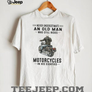 Never Underestimate An Old Man Who Still Rides Motorcycles In His Eighties T Shirt Never Underestimate An Old Man Who Still Rides Motorcycles In His Eighties T Shirt