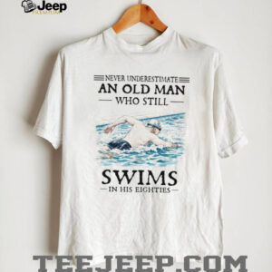 Never Underestimate An Old Man Who Still Swims In His Eighties T Shirt Never Underestimate An Old Man Who Still Swims In His Eighties T Shirt