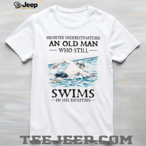 Never Underestimate An Old Man Who Still Swims In His Eighties T Shirt