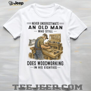 Never Underestimate An Old Man Woodworking In His Eighties T Shirt
