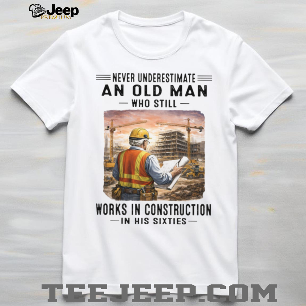 Never Underestimate An Old Man Works In Construction in his Sixties Never Underestimate An Old Man Works In Construction in his Sixties