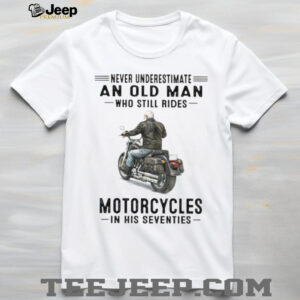 Never Underestimate Old Man Who Still Rides Motorcycles In His Seventies Tee Never Underestimate Old Man Who Still Rides Motorcycles In His Seventies Tee