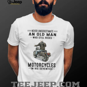 Never Underestimate Old Man Who Still Rides Motorcycles In His Seventies Tee