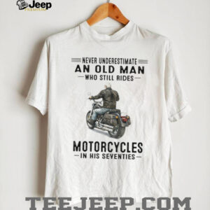 Never Underestimate Old Man Who Still Rides Motorcycles In His Seventies Tee