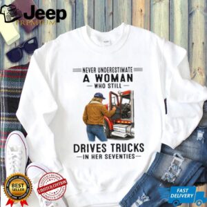 Never Underestimate Woman Who Still Drives Trucks In Her Seventies Tee