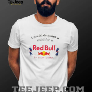 Official I would dropkick a child for a RedBull Funny Meme shirt Official I would dropkick a child for a RedBull Funny Meme shirt