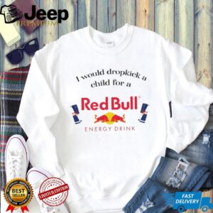 Official I would dropkick a child for a RedBull Funny Meme shirt